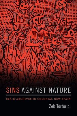 Sins Against Nature: Sex and Archives in Colonial New Spain by Tortorici, Zeb