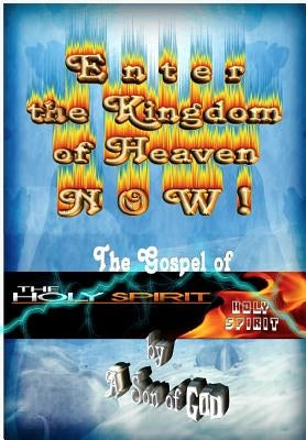 Enter the Kingdom of Heaven NOW !: The Gospel of the Holy Spirit by God, Son of