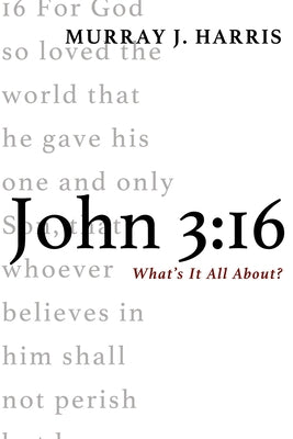 John 3:16: What's It All About? by Harris, Murray J.