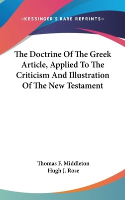 The Doctrine Of The Greek Article, Applied To The Criticism And Illustration Of The New Testament by Middleton, Thomas F.