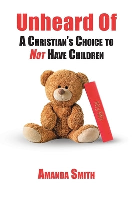 Unheard Of: A Christian's Choice to NOT Have Children by Smith, Amanda