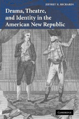 Drama, Theatre, and Identity in the American New Republic by Richards, Jeffrey H.