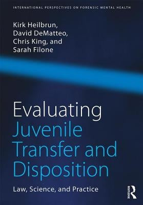 Evaluating Juvenile Transfer and Disposition: Law, Science, and Practice by Heilbrun, Kirk