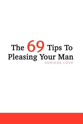 The 69 Tips To Pleasing Your Man by Love, Adriese
