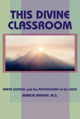 This Divine Classroom: Earth School and the Psychology of the Soul by Beachy, Marcia