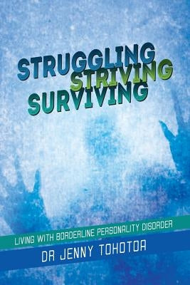 Struggling Striving Surviving: Living with Borderline Personality Disorder by Tohotoa, Jenny