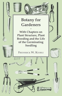 Botany for Gardeners - With Chapters on Plant Structure, Plant Breeding and the Life of the Germinating Seedling by Keeble, Frederick W.