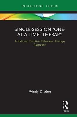 Single-Session 'One-at-a-Time' Therapy: A Rational Emotive Behaviour Therapy Approach by Dryden, Windy