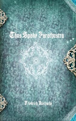 Thus Spake Zarathustra by Nietzsche, Friedrich