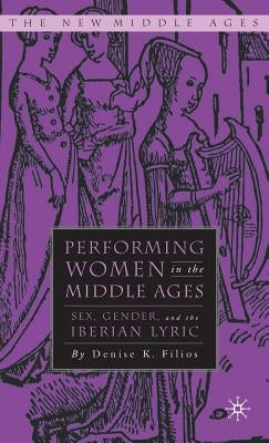 Performing Women in the Middle Ages: Sex, Gender, and the Iberian Lyric by Filios, D.