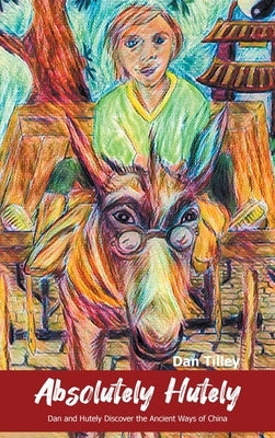 Absolutely Hutely: Dan and Hutely Discover the Ancient Ways of China by Tilley, Dan