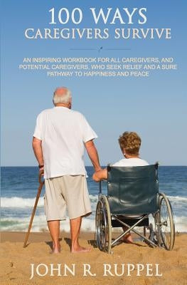 100 Ways Caregivers Survive by Ruppel, John R.