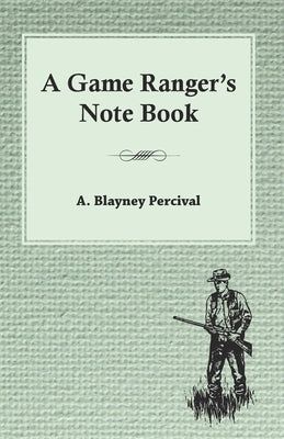 A Game Ranger's Note Book by Percival, A. Blayney