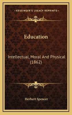 Education: Intellectual, Moral And Physical (1862) by Spencer, Herbert