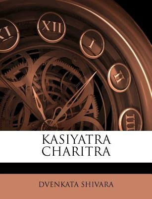 Kasiyatra Charitra by Shivara, Dvenkata