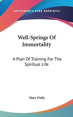 Well-Springs Of Immortality: A Plan Of Training For The Spiritual Life by Daily, Starr