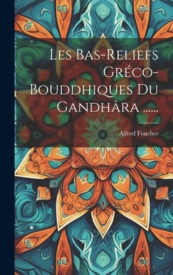 Les Bas-reliefs Gréco-bouddhiques Du Gandhâra ...... by Foucher, Alfred