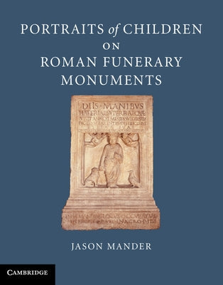 Portraits of Children on Roman Funerary Monuments by Mander, Jason