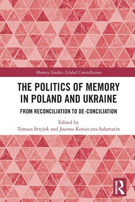 The Politics of Memory in Poland and Ukraine: From Reconciliation to De-Conciliation by Stryjek, Tomasz