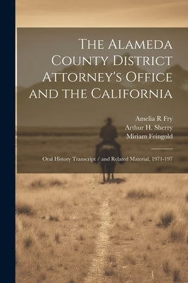 The Alameda County District Attorney's Office and the California: Oral History Transcript / and Related Material, 1971-197 by Fry, Amelia R.