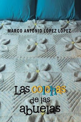Las Colchas de Las Abuelas by Lopez Lopez, Marco Antonio