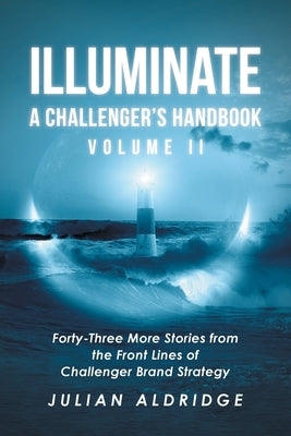 Illuminate: Forty-Three More Stories from the Front Lines of Challenger Brand Strategy by Aldridge, Julian