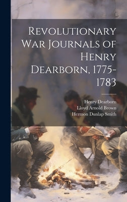 Revolutionary War Journals of Henry Dearborn, 1775-1783 by Dearborn, Henry 1751-1829