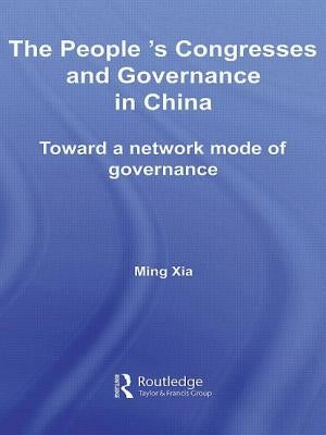 The People's Congresses and Governance in China: Toward a Network Mode of Governance by Xia, Ming