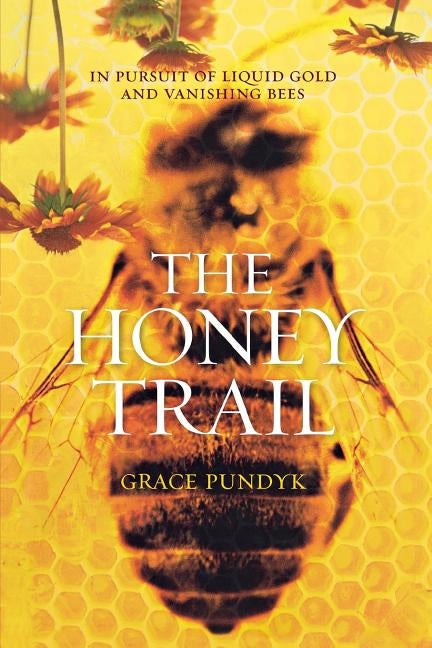 The Honey Trail: In Pursuit of Liquid Gold and Vanishing Bees by Pundyk, Grace