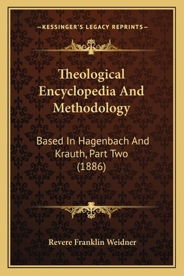 Theological Encyclopedia And Methodology: Based In Hagenbach And Krauth, Part Two (1886) by Weidner, Revere Franklin