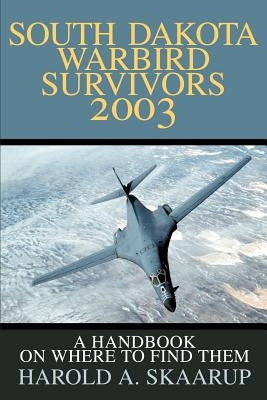 South Dakota Warbird Survivors 2003: A Handbook on where to find them by Skaarup, Harold a.