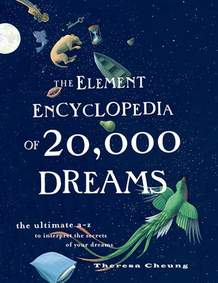 The Element Encyclopedia of 20,000 Dreams: The Ultimate A-Z to Interpret the Secrets of Your Dreams by Cheung, Theresa