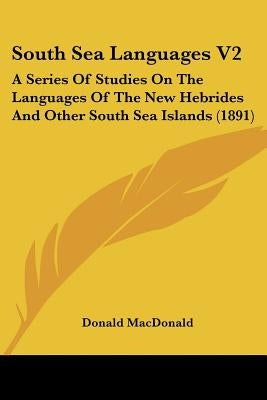 South Sea Languages V2: A Series Of Studies On The Languages Of The New Hebrides And Other South Sea Islands (1891) by MacDonald, Donald