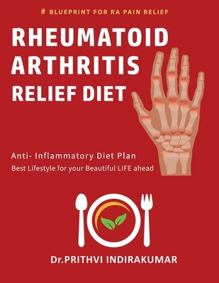 Rheumatoid Arthritis Relief Diet: Anti Inflammatory Diet by Indirakumar, Prithvi