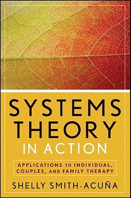 Systems Theory in Action: Applications to Individual, Couple, and Family Therapy by Smith-AcuÃ±a, Shelly