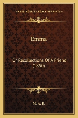 Emma: Or Recollections Of A Friend (1850) by M. a. B.