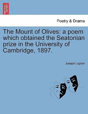 The Mount of Olives: A Poem Which Obtained the Seatonian Prize in the University of Cambridge, 1897. by Lupton, Joseph