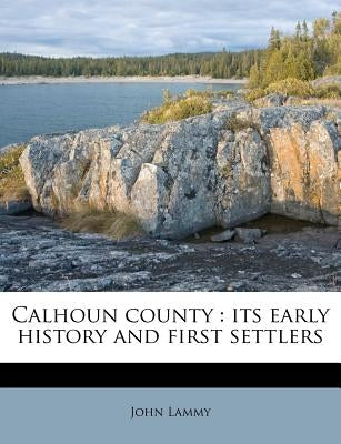 Calhoun County: Its Early History and First Settlers by Lammy, John