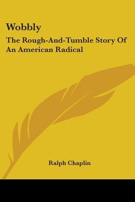 Wobbly: The Rough-And-Tumble Story Of An American Radical by Chaplin, Ralph