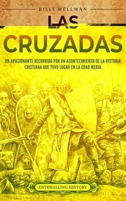 Las cruzadas: Un apasionante recorrido por un acontecimiento de la historia cristiana que tuvo lugar en la Edad Media by Wellman, Billy