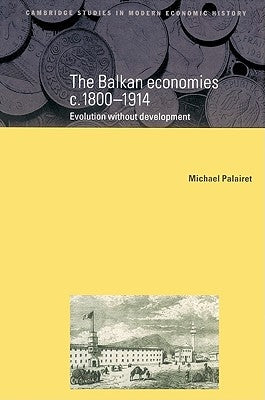 The Balkan Economies C.1800 1914: Evolution Without Development by Palairet, Michael R.