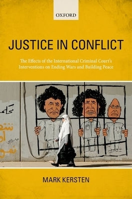 Justice in Conflict: The Effects of the International Criminal Court's Interventions on Ending Wars and Building Peace by Kersten, Mark