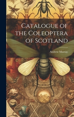 Catalogue of the Coleoptera of Scotland by Murray, Andrew