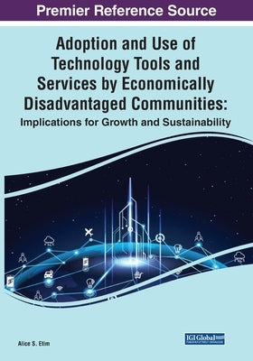 Adoption and Use of Technology Tools and Services by Economically Disadvantaged Communities: Implications for Growth and Sustainability by Etim, Alice S.
