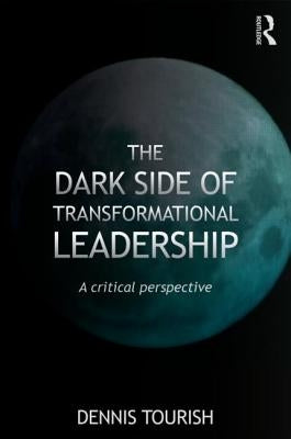The Dark Side of Transformational Leadership: A Critical Perspective by Tourish, Dennis