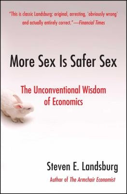 More Sex Is Safer Sex: The Unconventional Wisdom of Economics by Landsburg, Steven E.