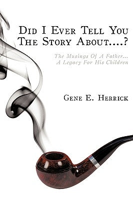 Did I Ever Tell You The Story About....?: The Musings Of A Father...A Legacy For His Children by Herrick, Gene E.