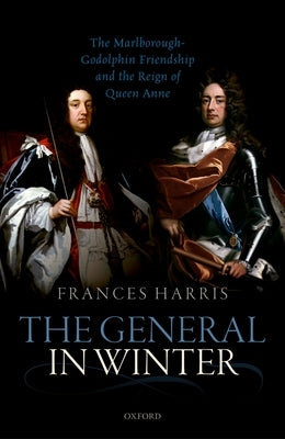 General in Winter: The Marlborough-Godolphin Friendship and the Reign of Anne by Harris, Frances