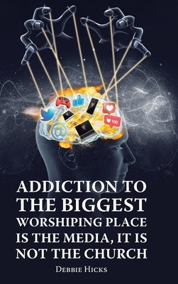 Addiction To The Biggest Worshiping Place Is The Media, It Is Not the Church by Hicks, Debbie