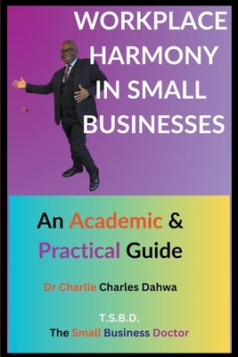 Workplace Harmony in Small Businesses: An Academic and Practical Guide by Dahwa, Charlie Charles